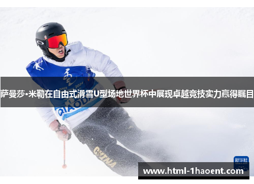 萨曼莎·米勒在自由式滑雪U型场地世界杯中展现卓越竞技实力赢得瞩目
