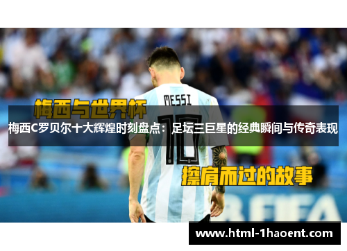 梅西C罗贝尔十大辉煌时刻盘点：足坛三巨星的经典瞬间与传奇表现