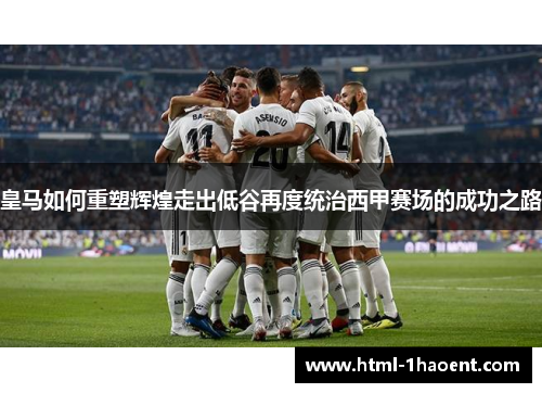 皇马如何重塑辉煌走出低谷再度统治西甲赛场的成功之路
