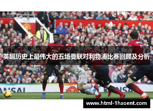 英超历史上最伟大的五场曼联对利物浦比赛回顾及分析