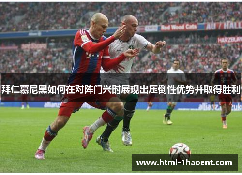 拜仁慕尼黑如何在对阵门兴时展现出压倒性优势并取得胜利