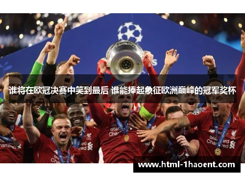 谁将在欧冠决赛中笑到最后 谁能捧起象征欧洲巅峰的冠军奖杯