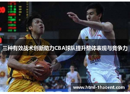 三种有效战术创新助力CBA球队提升整体表现与竞争力