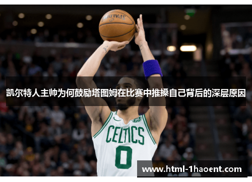 凯尔特人主帅为何鼓励塔图姆在比赛中推搡自己背后的深层原因