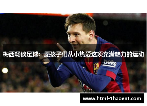 梅西畅谈足球：愿孩子们从小热爱这项充满魅力的运动