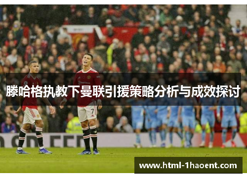 滕哈格执教下曼联引援策略分析与成效探讨