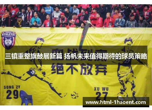 三镇重整旗鼓展新篇 扬帆未来值得期待的球员策略