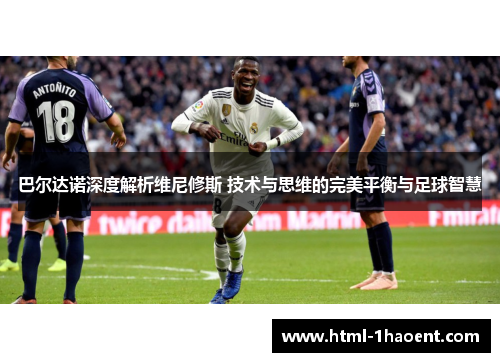 巴尔达诺深度解析维尼修斯 技术与思维的完美平衡与足球智慧