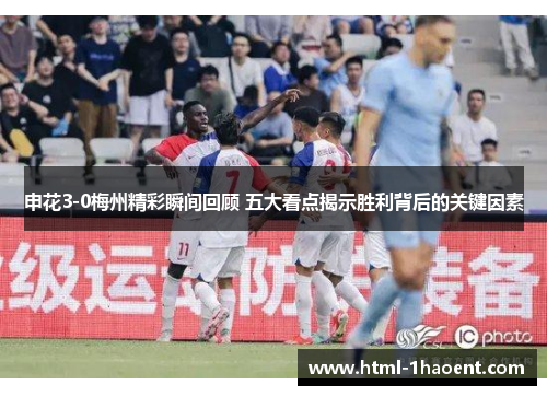 申花3-0梅州精彩瞬间回顾 五大看点揭示胜利背后的关键因素