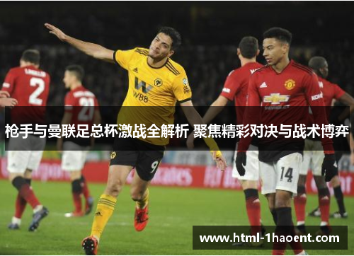 枪手与曼联足总杯激战全解析 聚焦精彩对决与战术博弈