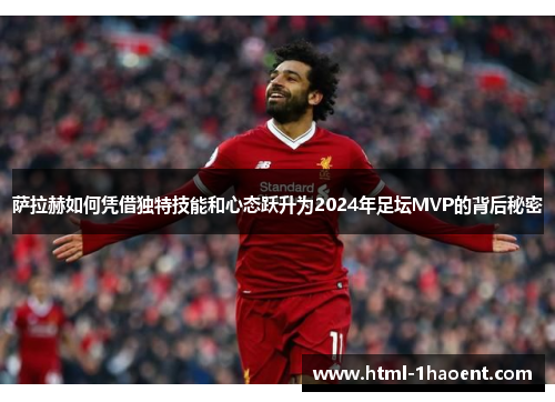 萨拉赫如何凭借独特技能和心态跃升为2024年足坛MVP的背后秘密