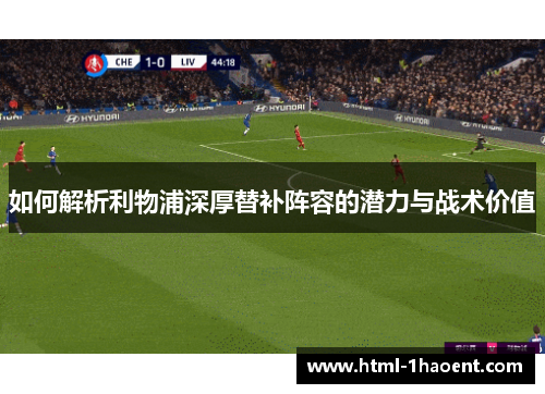 如何解析利物浦深厚替补阵容的潜力与战术价值