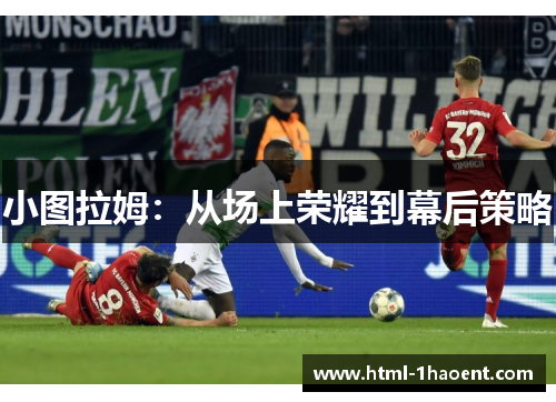 小图拉姆：从场上荣耀到幕后策略
