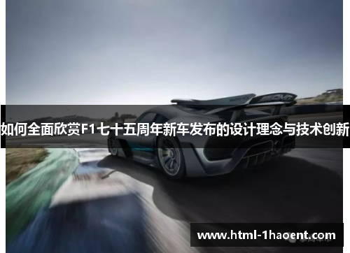 如何全面欣赏F1七十五周年新车发布的设计理念与技术创新
