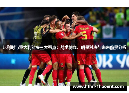 比利时与意大利对决三大看点：战术博弈、明星对决与未来前景分析