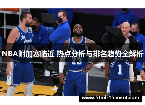 NBA附加赛临近 热点分析与排名趋势全解析