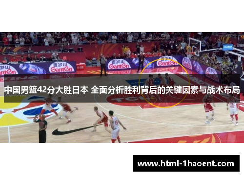 中国男篮42分大胜日本 全面分析胜利背后的关键因素与战术布局