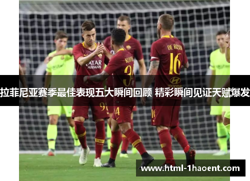 拉菲尼亚赛季最佳表现五大瞬间回顾 精彩瞬间见证天赋爆发