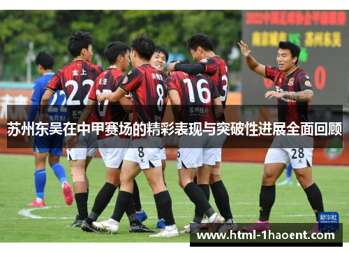 苏州东吴在中甲赛场的精彩表现与突破性进展全面回顾