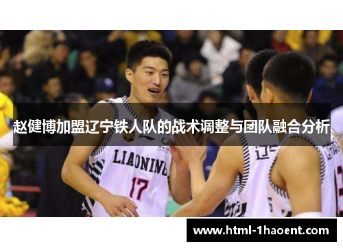 赵健博加盟辽宁铁人队的战术调整与团队融合分析