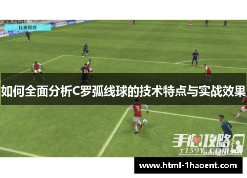 如何全面分析C罗弧线球的技术特点与实战效果