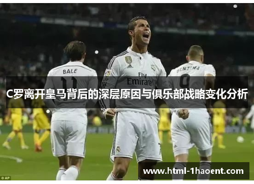 C罗离开皇马背后的深层原因与俱乐部战略变化分析