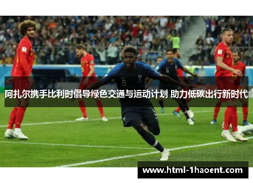 阿扎尔携手比利时倡导绿色交通与运动计划 助力低碳出行新时代