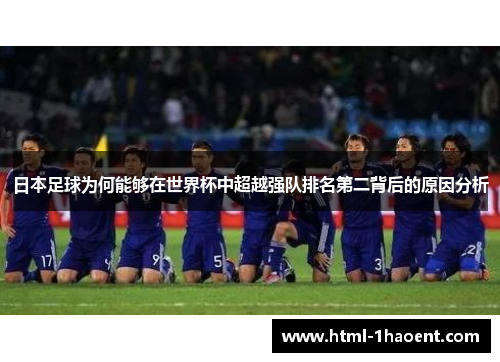 日本足球为何能够在世界杯中超越强队排名第二背后的原因分析