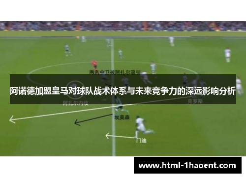 阿诺德加盟皇马对球队战术体系与未来竞争力的深远影响分析