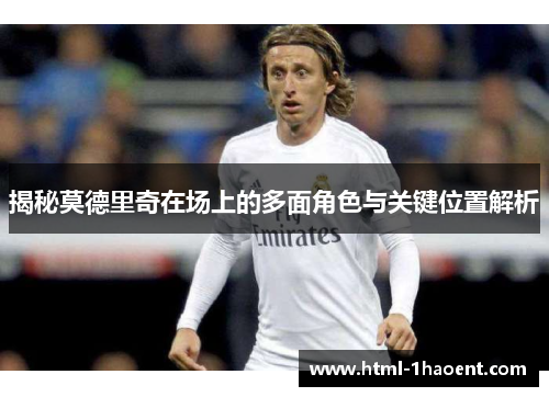 揭秘莫德里奇在场上的多面角色与关键位置解析
