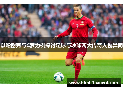 以哈谢克与C罗为例探讨足球与冰球两大传奇人物异同