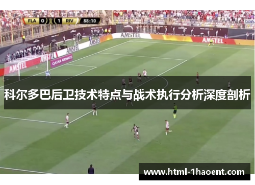 科尔多巴后卫技术特点与战术执行分析深度剖析