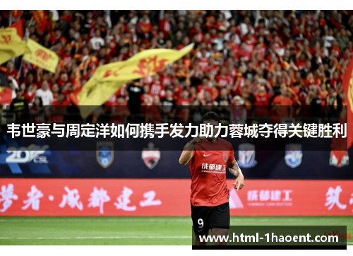 韦世豪与周定洋如何携手发力助力蓉城夺得关键胜利