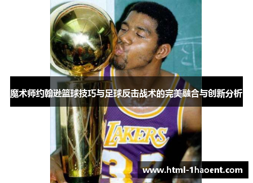 魔术师约翰逊篮球技巧与足球反击战术的完美融合与创新分析
