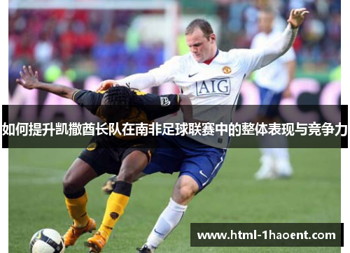 如何提升凯撒酋长队在南非足球联赛中的整体表现与竞争力