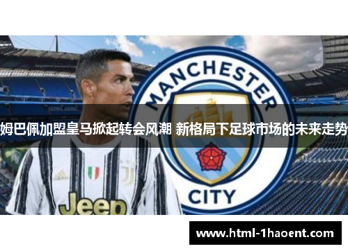 姆巴佩加盟皇马掀起转会风潮 新格局下足球市场的未来走势