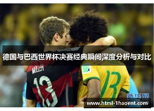 德国与巴西世界杯决赛经典瞬间深度分析与对比 德国与巴西世界杯决赛经典瞬间深度分析与对比