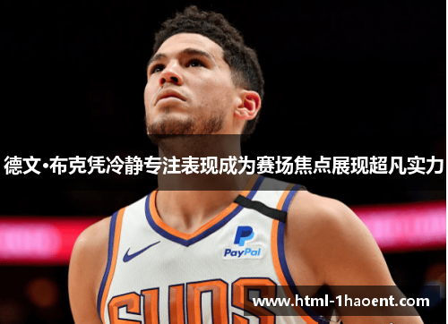 德文·布克凭冷静专注表现成为赛场焦点展现超凡实力