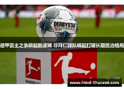 德甲霸主之争掀起新波澜 非拜仁球队崛起打破长期统治格局