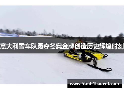 意大利雪车队勇夺冬奥金牌创造历史辉煌时刻 意大利雪车队勇夺冬奥金牌创造历史辉煌时刻