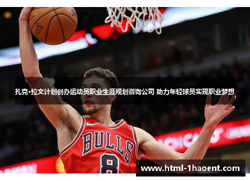 扎克·拉文计划创办运动员职业生涯规划咨询公司 助力年轻球员实现职业梦想 扎克·拉文计划创办运动员职业生涯规划咨询公司 助力年轻球员实现职业梦想