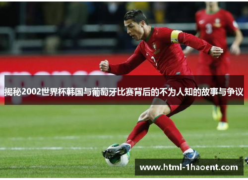 揭秘2002世界杯韩国与葡萄牙比赛背后的不为人知的故事与争议