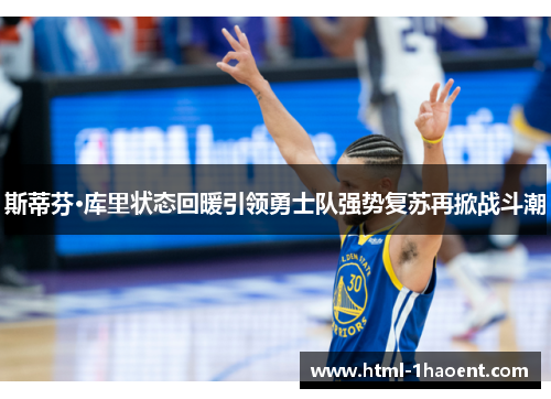 斯蒂芬·库里状态回暖引领勇士队强势复苏再掀战斗潮 斯蒂芬·库里状态回暖引领勇士队强势复苏再掀战斗潮