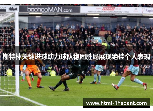 斯特林关键进球助力球队稳固胜局展现绝佳个人表现 斯特林关键进球助力球队稳固胜局展现绝佳个人表现