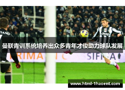 曼联青训系统培养出众多青年才俊助力球队发展