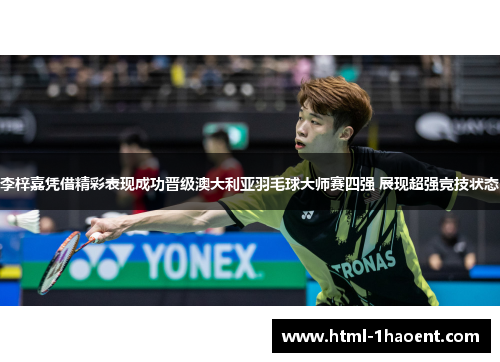 李梓嘉凭借精彩表现成功晋级澳大利亚羽毛球大师赛四强 展现超强竞技状态