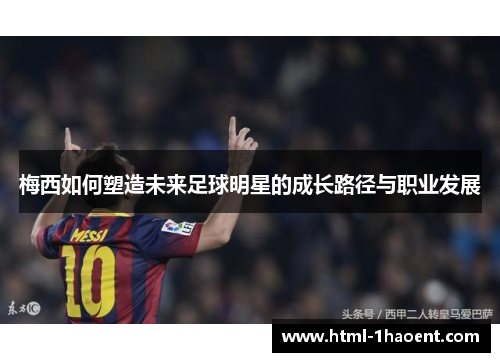 梅西如何塑造未来足球明星的成长路径与职业发展