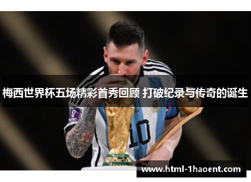 梅西世界杯五场精彩首秀回顾 打破纪录与传奇的诞生