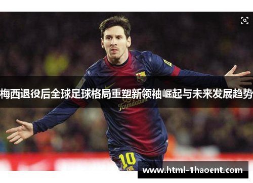 梅西退役后全球足球格局重塑新领袖崛起与未来发展趋势 梅西退役后全球足球格局重塑新领袖崛起与未来发展趋势