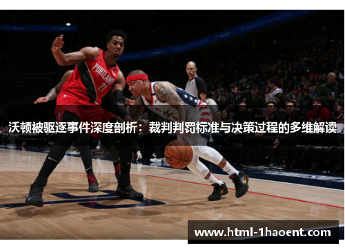 沃顿被驱逐事件深度剖析：裁判判罚标准与决策过程的多维解读